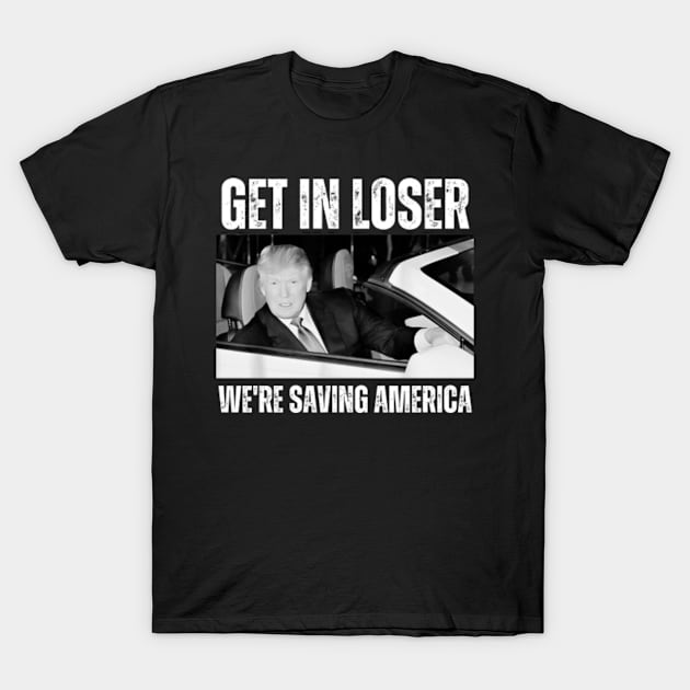 Get-In-Loser-We're-Saving-America T-Shirt by Alexa